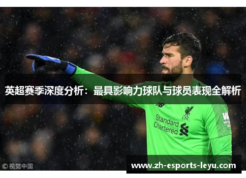 英超赛季深度分析：最具影响力球队与球员表现全解析