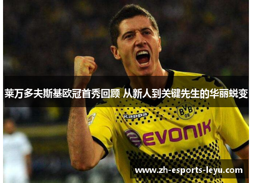 莱万多夫斯基欧冠首秀回顾 从新人到关键先生的华丽蜕变