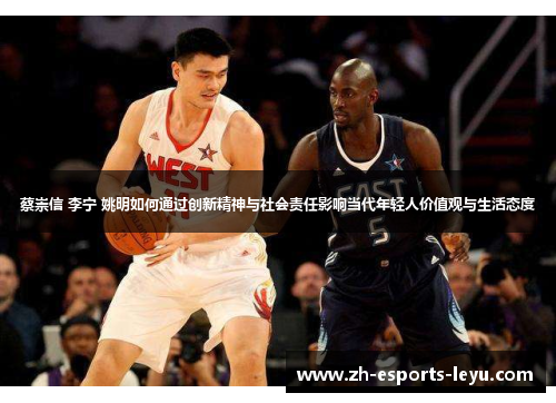蔡崇信 李宁 姚明如何通过创新精神与社会责任影响当代年轻人价值观与生活态度