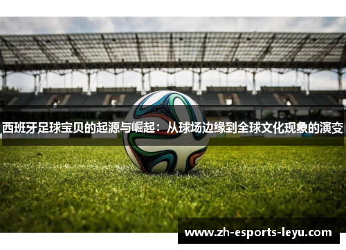 西班牙足球宝贝的起源与崛起：从球场边缘到全球文化现象的演变