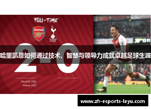 哈里凯恩如何通过技术、智慧与领导力成就卓越足球生涯