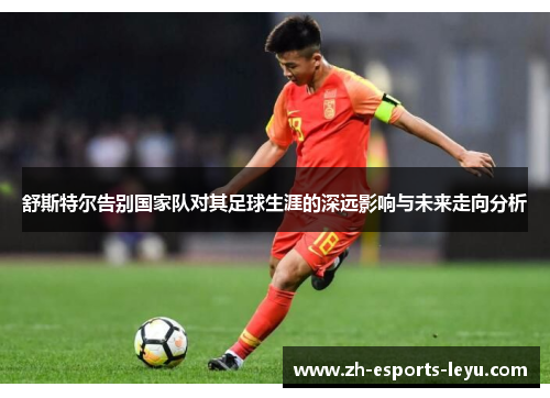 舒斯特尔告别国家队对其足球生涯的深远影响与未来走向分析