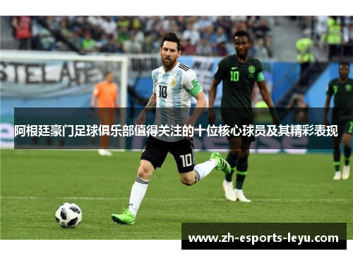 阿根廷豪门足球俱乐部值得关注的十位核心球员及其精彩表现