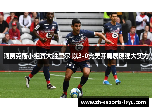 阿贾克斯小组赛大胜里尔 以3-0完美开局展现强大实力