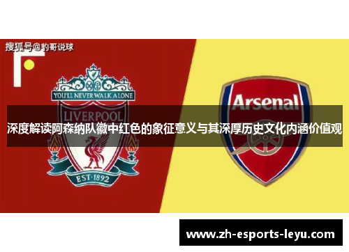 深度解读阿森纳队徽中红色的象征意义与其深厚历史文化内涵价值观