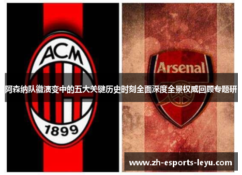 阿森纳队徽演变中的五大关键历史时刻全面深度全景权威回顾专题研