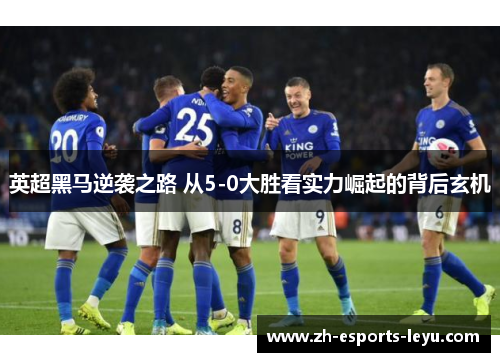 英超黑马逆袭之路 从5-0大胜看实力崛起的背后玄机