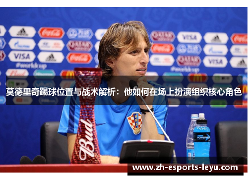 莫德里奇踢球位置与战术解析：他如何在场上扮演组织核心角色