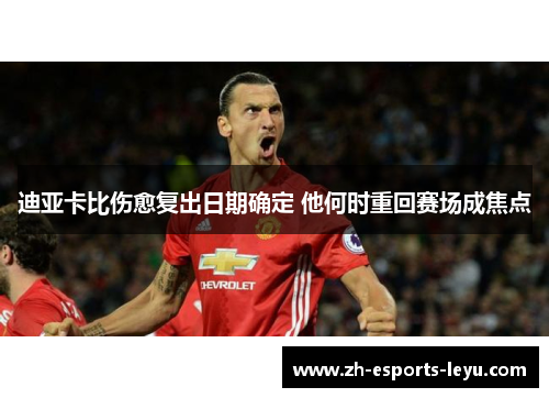 迪亚卡比伤愈复出日期确定 他何时重回赛场成焦点