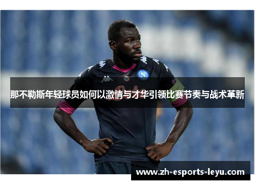 那不勒斯年轻球员如何以激情与才华引领比赛节奏与战术革新