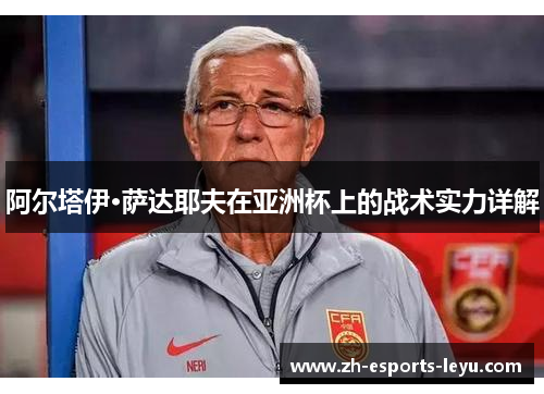 阿尔塔伊·萨达耶夫在亚洲杯上的战术实力详解