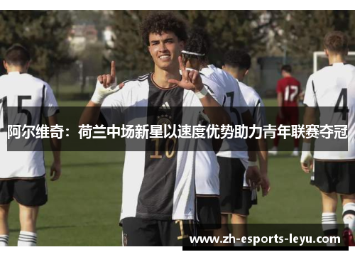 阿尔维奇：荷兰中场新星以速度优势助力青年联赛夺冠
