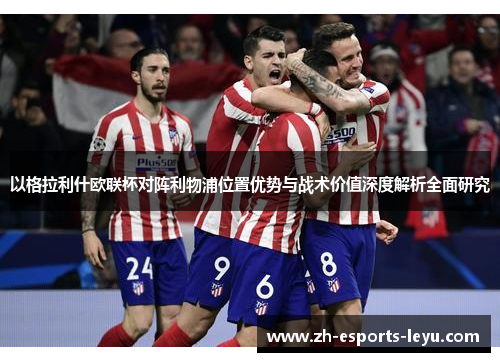 以格拉利什欧联杯对阵利物浦位置优势与战术价值深度解析全面研究