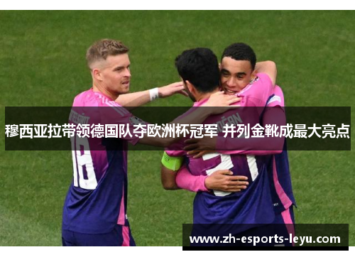 穆西亚拉带领德国队夺欧洲杯冠军 并列金靴成最大亮点