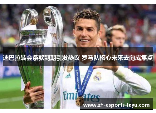 迪巴拉转会条款到期引发热议 罗马队核心未来去向成焦点